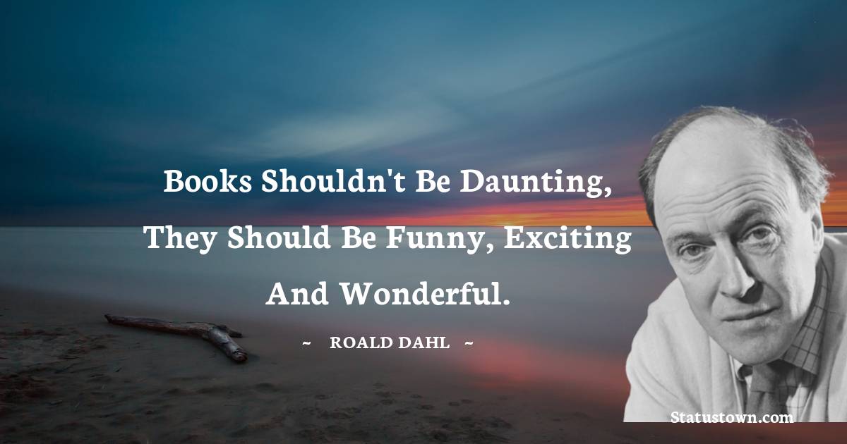 Roald Dahl Quotes - Books shouldn't be daunting, they should be funny, exciting and wonderful.